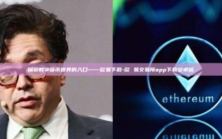 探索数字货币世界的入口——欧易下载-欧 易交易所app下载安卓版