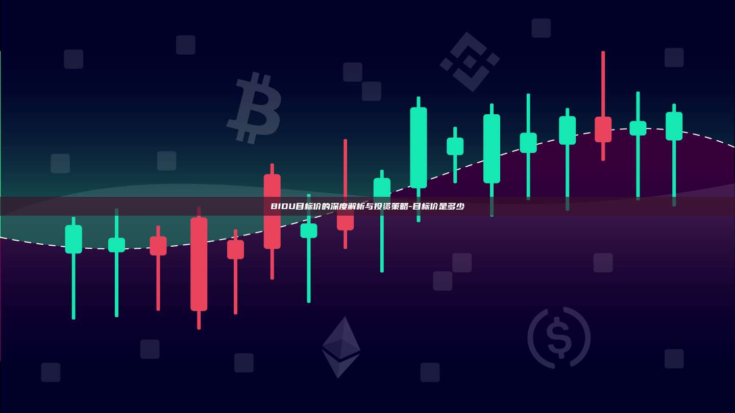 BIDU目标价的深度解析与投资策略-目标价是多少-第1张图片-欧易交易所官网